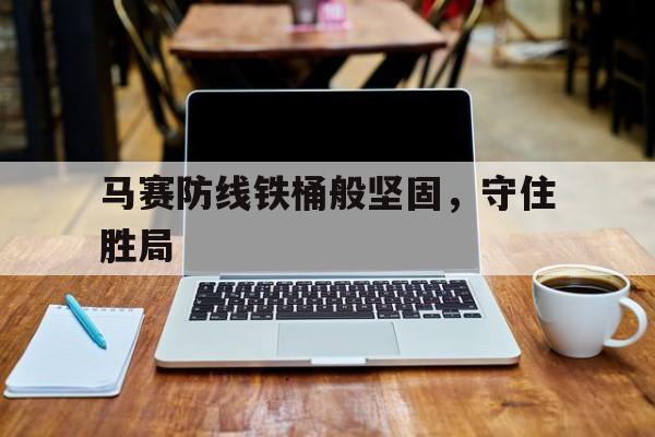 包含马赛防线铁桶般坚固，守住胜局的词条